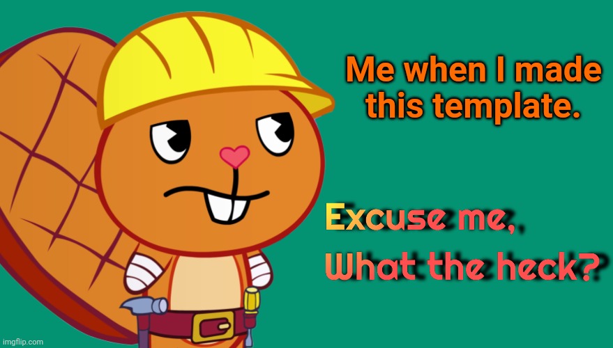 Handy: Excuse me, What the heck? (HTF Meme Parody Template) | Me when I made this template. | image tagged in handy excuse me what the heck htf meme parody template,happy tree friends,memes,excuse me,what the heck | made w/ Imgflip meme maker