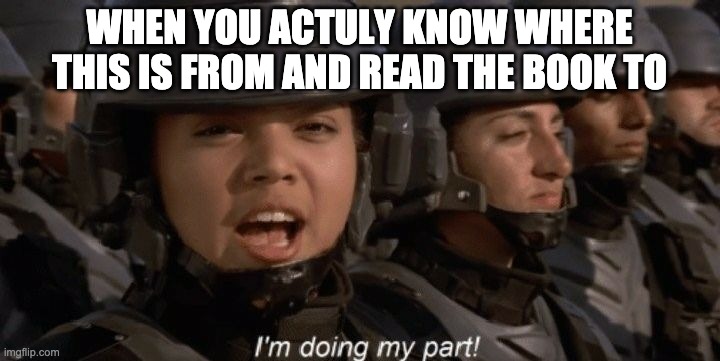 space tropers | WHEN YOU ACTULY KNOW WHERE THIS IS FROM AND READ THE BOOK TO | image tagged in i'm doing my part | made w/ Imgflip meme maker