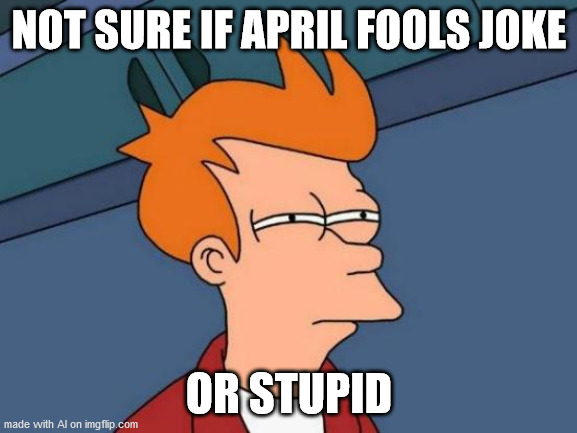 Another AI meme that makes sense... ok, this is getting uncanny | NOT SURE IF APRIL FOOLS JOKE; OR STUPID | image tagged in memes,futurama fry | made w/ Imgflip meme maker