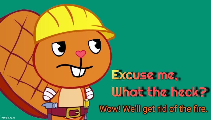 Handy: Excuse me, What the heck? (HTF Meme Parody Template) | Wow! We'll get rid of the fire. | image tagged in handy excuse me what the heck htf meme parody template,happy tree friends,what the heck,excuse me,memes | made w/ Imgflip meme maker