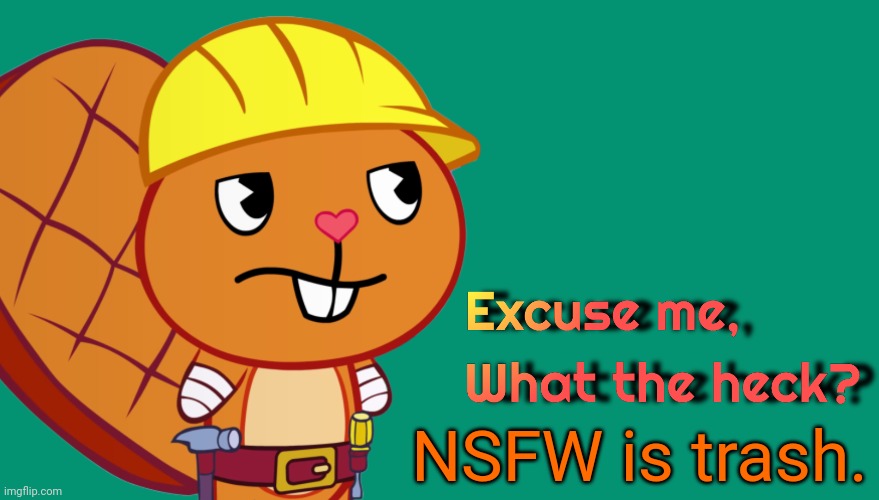 Handy: Excuse me, What the heck? (HTF Meme Parody Template) | NSFW is trash. | image tagged in handy excuse me what the heck htf meme parody template,what the heck,excuse me,memes,happy tree friends | made w/ Imgflip meme maker