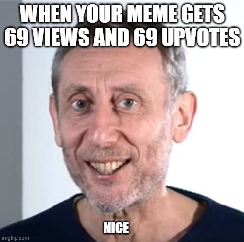 Nice | WHEN YOUR MEME GETS 69 VIEWS AND 69 UPVOTES; NICE | image tagged in nice michael rosen | made w/ Imgflip meme maker