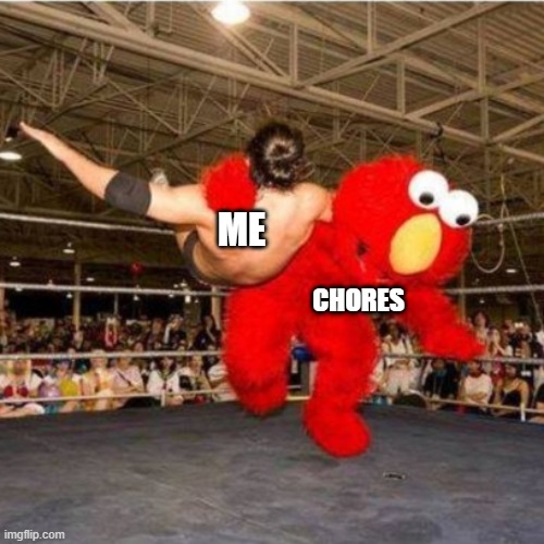 Elmo wrestling | ME; CHORES | image tagged in elmo wrestling | made w/ Imgflip meme maker