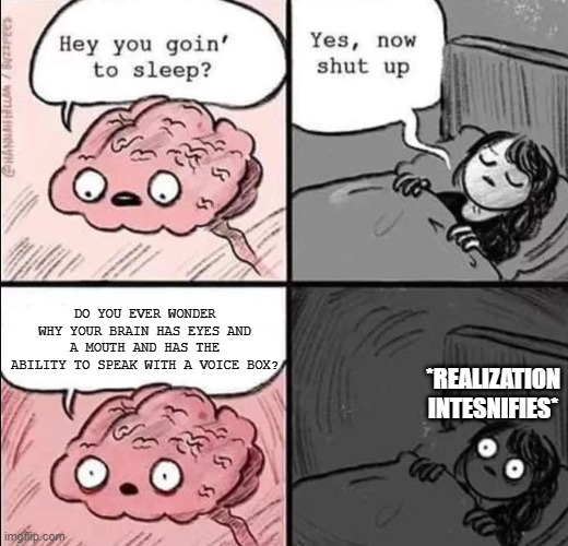 the realization intensifies | DO YOU EVER WONDER WHY YOUR BRAIN HAS EYES AND A MOUTH AND HAS THE ABILITY TO SPEAK WITH A VOICE BOX? *REALIZATION INTESNIFIES* | image tagged in waking up brain | made w/ Imgflip meme maker