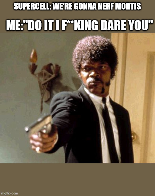 gun | SUPERCELL: WE'RE GONNA NERF MORTIS; ME:"DO IT I F**KING DARE YOU" | image tagged in memes,say that again i dare you | made w/ Imgflip meme maker
