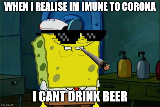 imunity | WHEN I REALISE IM IMUNE TO CORONA; I CANT DRINK BEER | image tagged in memes,don't you squidward | made w/ Imgflip meme maker