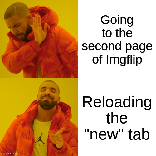 Drake Hotline Bling Meme | Going to the second page of Imgflip; Reloading the "new" tab | image tagged in memes,drake hotline bling,me irl,imgflip humor | made w/ Imgflip meme maker