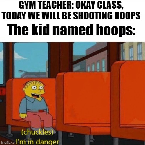 Found a comment on Youtube so I made it :) | GYM TEACHER: OKAY CLASS, TODAY WE WILL BE SHOOTING HOOPS; The kid named hoops: | image tagged in chuckles im in danger | made w/ Imgflip meme maker