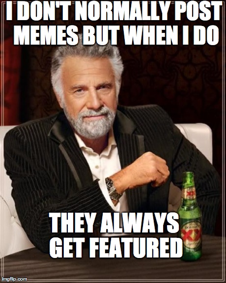 The Most Interesting Man In The World Meme | I DON'T NORMALLY POST MEMES BUT WHEN I DO THEY ALWAYS GET FEATURED | image tagged in memes,the most interesting man in the world | made w/ Imgflip meme maker