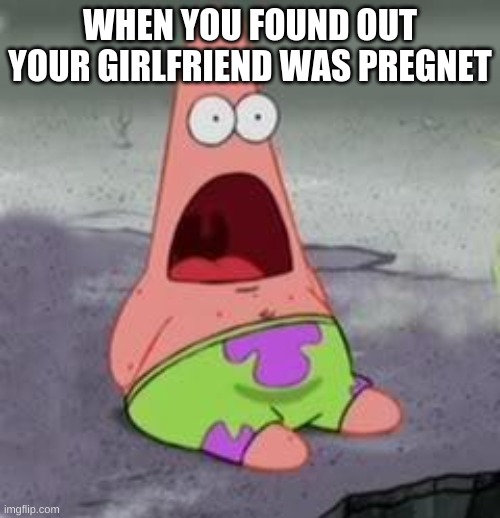 Suprised Patrick | WHEN YOU FOUND OUT YOUR GIRLFRIEND WAS PREGNET | image tagged in suprised patrick | made w/ Imgflip meme maker