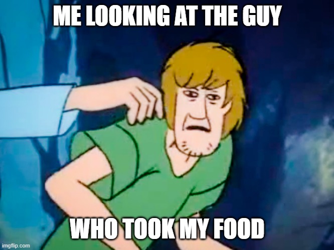 Shaggy meme | ME LOOKING AT THE GUY; WHO TOOK MY FOOD | image tagged in shaggy meme | made w/ Imgflip meme maker
