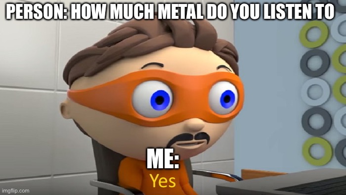 Yes | PERSON: HOW MUCH METAL DO YOU LISTEN TO; ME: | image tagged in yes,heavy metal | made w/ Imgflip meme maker