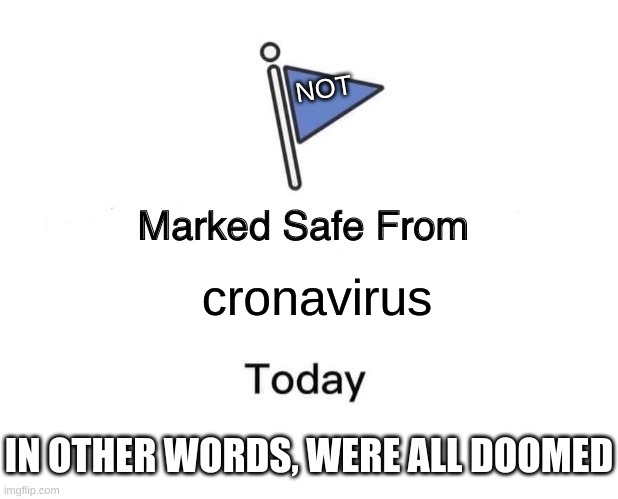 were all doomed | NOT; cronavirus; IN OTHER WORDS, WERE ALL DOOMED | image tagged in memes,marked safe from | made w/ Imgflip meme maker