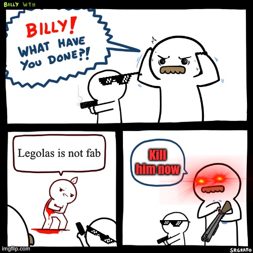 Billy, What Have You Done | Legolas is not fab; Kill him now | image tagged in billy what have you done,mmmmm | made w/ Imgflip meme maker