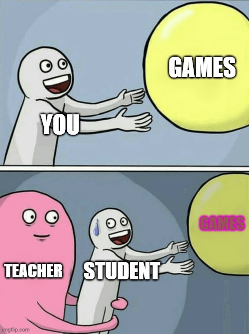 Running Away Balloon |  GAMES; YOU; GAMES; TEACHER; STUDENT | image tagged in memes,running away balloon | made w/ Imgflip meme maker