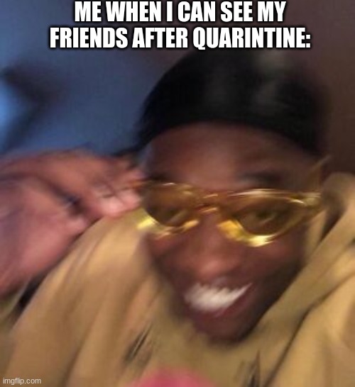 So me... | ME WHEN I CAN SEE MY FRIENDS AFTER QUARINTINE: | image tagged in featured | made w/ Imgflip meme maker