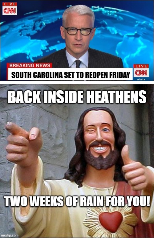SC Set to Reopen | SOUTH CAROLINA SET TO REOPEN FRIDAY; BACK INSIDE HEATHENS; TWO WEEKS OF RAIN FOR YOU! | image tagged in buddy christ,cnn breaking news anderson cooper,covid-19,coronavirus | made w/ Imgflip meme maker