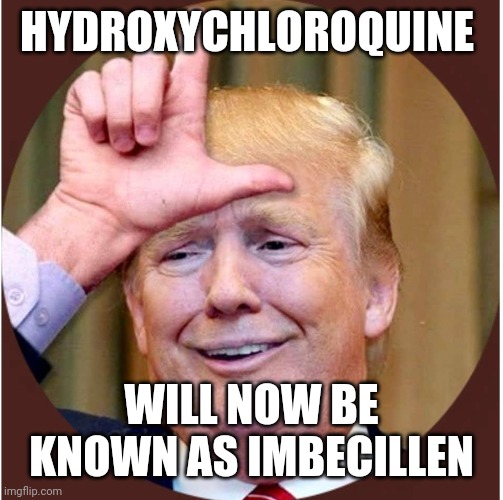 Trump loser | HYDROXYCHLOROQUINE; WILL NOW BE KNOWN AS IMBECILLEN | image tagged in trump loser | made w/ Imgflip meme maker