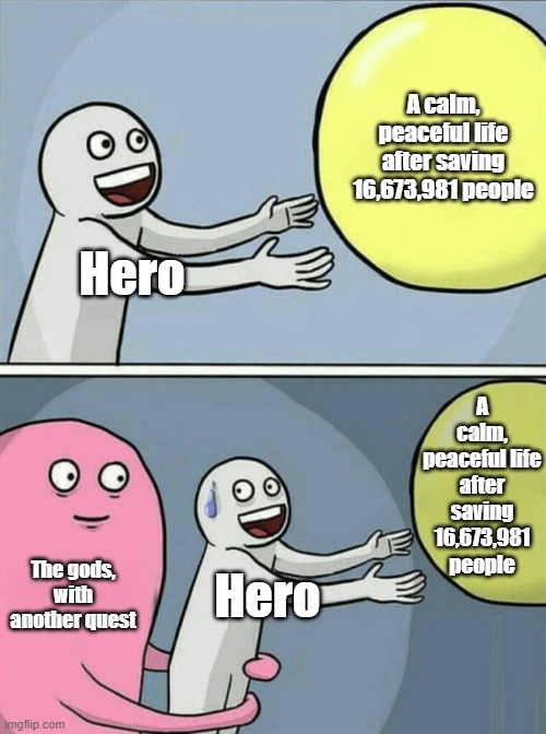 Mythology meme #1 | A calm, peaceful life after saving 16,673,981 people; Hero; A calm, peaceful life after saving 16,673,981 people; The gods, with another quest; Hero | image tagged in memes,running away balloon | made w/ Imgflip meme maker