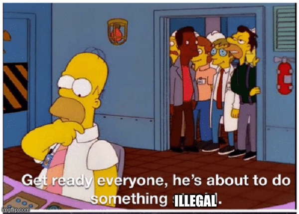HOMER SIMPSON ABOUT TO DO SOMETHING STUPID | ILLEGAL | image tagged in homer simpson about to do something stupid | made w/ Imgflip meme maker