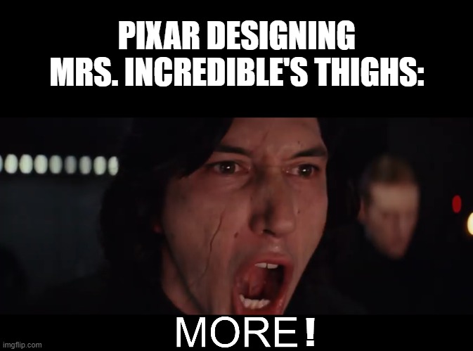 Kylo Ren is a man of Culture |  PIXAR DESIGNING MRS. INCREDIBLE'S THIGHS:; ! | image tagged in star wars,the last jedi,kylo ren,disney,pixar | made w/ Imgflip meme maker