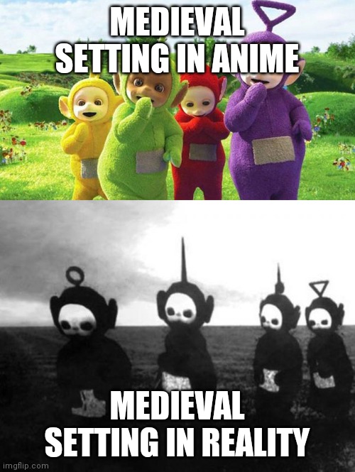 Every isekai anime | MEDIEVAL SETTING IN ANIME; MEDIEVAL SETTING IN REALITY | image tagged in dank memes,anime,teletubbies | made w/ Imgflip meme maker