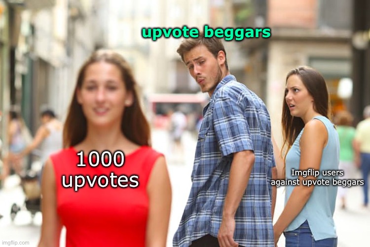 yup | upvote beggars; 1000 upvotes; Imgflip users against upvote beggars | image tagged in memes,distracted boyfriend | made w/ Imgflip meme maker