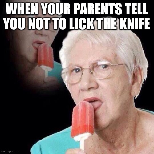 Old Lady Licking Popsicle | WHEN YOUR PARENTS TELL YOU NOT TO LICK THE KNIFE | image tagged in old lady licking popsicle | made w/ Imgflip meme maker