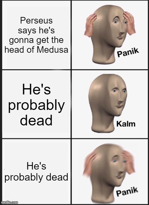 Mythology Meme #3 | Perseus says he's gonna get the head of Medusa; He's probably dead; He's probably dead | image tagged in memes,panik kalm panik | made w/ Imgflip meme maker