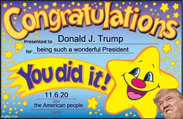 Happy Star Congratulations | Donald J. Trump; being such a wonderful President; 11.6.20; the American people | image tagged in memes,happy star congratulations | made w/ Imgflip meme maker