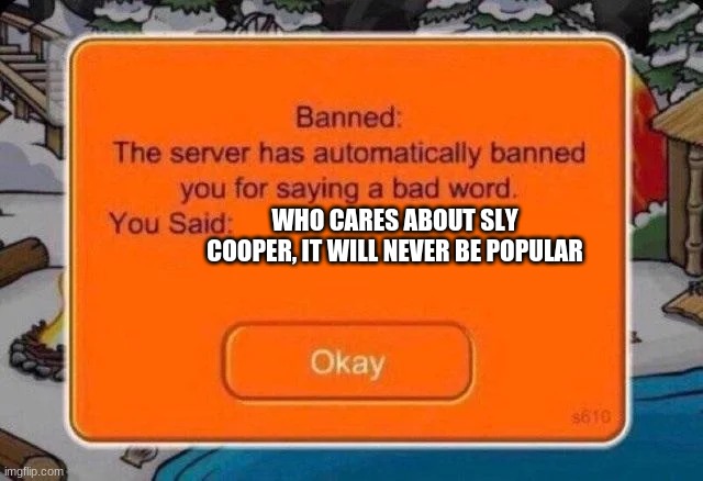 Club penguin ban | WHO CARES ABOUT SLY COOPER, IT WILL NEVER BE POPULAR | image tagged in club penguin ban | made w/ Imgflip meme maker