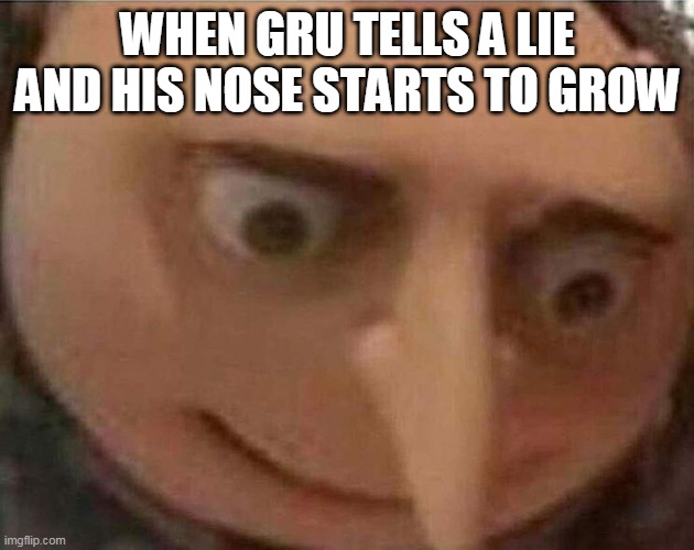 gru meme | WHEN GRU TELLS A LIE AND HIS NOSE STARTS TO GROW | image tagged in gru meme | made w/ Imgflip meme maker