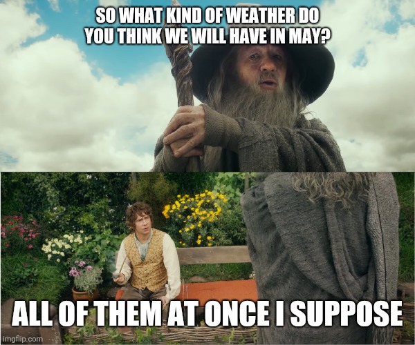 All of them at once I suppose | SO WHAT KIND OF WEATHER DO YOU THINK WE WILL HAVE IN MAY? ALL OF THEM AT ONCE I SUPPOSE | image tagged in all of them at once i suppose | made w/ Imgflip meme maker