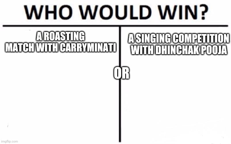 Who Would Win? Meme | A ROASTING MATCH WITH CARRYMINATI; A SINGING COMPETITION WITH DHINCHAK POOJA; OR | image tagged in memes,who would win | made w/ Imgflip meme maker
