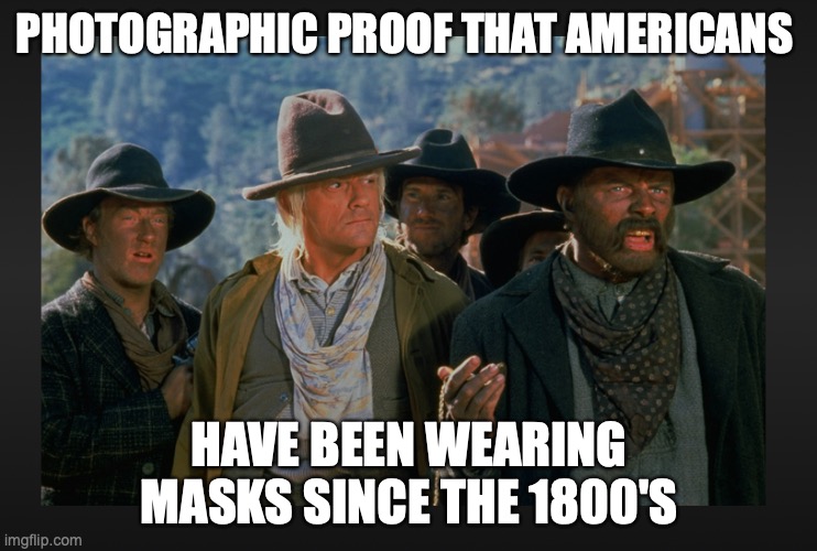 proof | PHOTOGRAPHIC PROOF THAT AMERICANS; HAVE BEEN WEARING MASKS SINCE THE 1800'S | image tagged in masks,virus,cowboys | made w/ Imgflip meme maker
