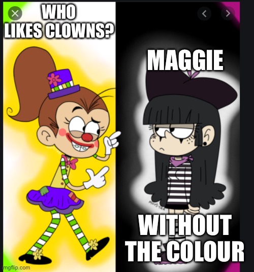 Is Maggie colourblind? | WHO LIKES CLOWNS? MAGGIE; WITHOUT THE COLOUR | image tagged in memes,the loud house,clowns,nickelodeon | made w/ Imgflip meme maker