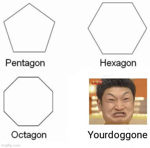 Pentagon Hexagon Octagon Meme | Yourdoggone | image tagged in memes,pentagon hexagon octagon | made w/ Imgflip meme maker