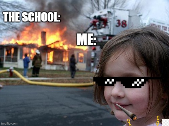 wish this happens | ME:; THE SCHOOL: | image tagged in memes,disaster girl | made w/ Imgflip meme maker