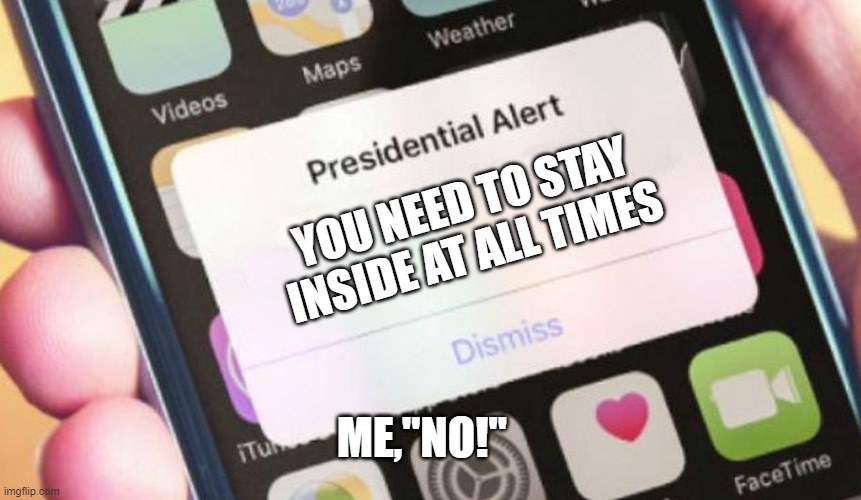 Presidential Alert | YOU NEED TO STAY INSIDE AT ALL TIMES; ME,"NO!" | image tagged in memes,presidential alert | made w/ Imgflip meme maker