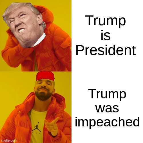 Drake Hotline Bling Meme | Trump is President; Trump was impeached | image tagged in memes,drake hotline bling | made w/ Imgflip meme maker