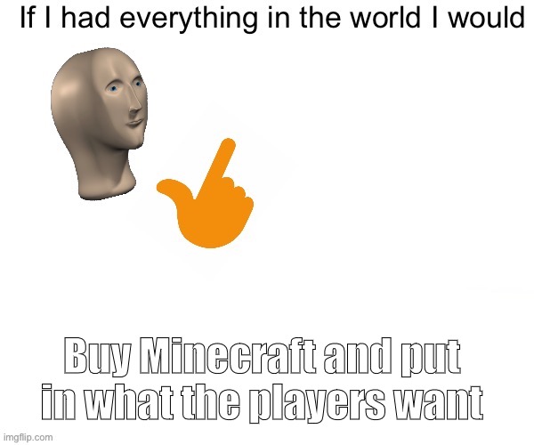 True | Buy Minecraft and put in what the players want | image tagged in if i had everything | made w/ Imgflip meme maker
