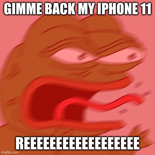 reeeeeeee | GIMME BACK MY IPHONE 11; REEEEEEEEEEEEEEEEEE | image tagged in rage pepe | made w/ Imgflip meme maker