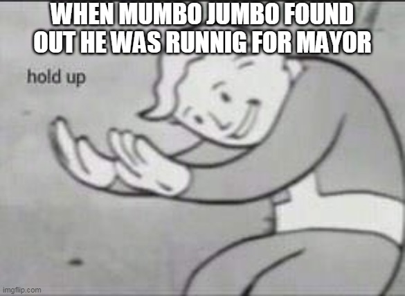 THe Mayor capaign | WHEN MUMBO JUMBO FOUND OUT HE WAS RUNNIG FOR MAYOR | image tagged in fallout hold up,memes | made w/ Imgflip meme maker