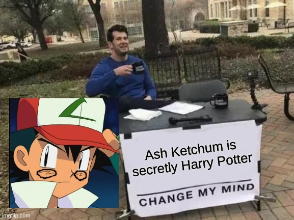 omg... | Ash Ketchum is secretly Harry Potter | image tagged in memes,change my mind | made w/ Imgflip meme maker