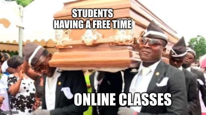 Coffin meme | STUDENTS HAVING A FREE TIME; ONLINE CLASSES | image tagged in memes | made w/ Imgflip meme maker