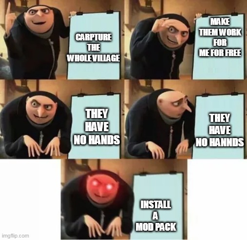 Minecraft | MAKE THEM WORK FOR ME FOR FREE; CARPTURE THE WHOLE VILLAGE; THEY HAVE NO HANDS; THEY HAVE NO HANNDS; INSTALL A MOD PACK | image tagged in gru's plan red eyes edition | made w/ Imgflip meme maker