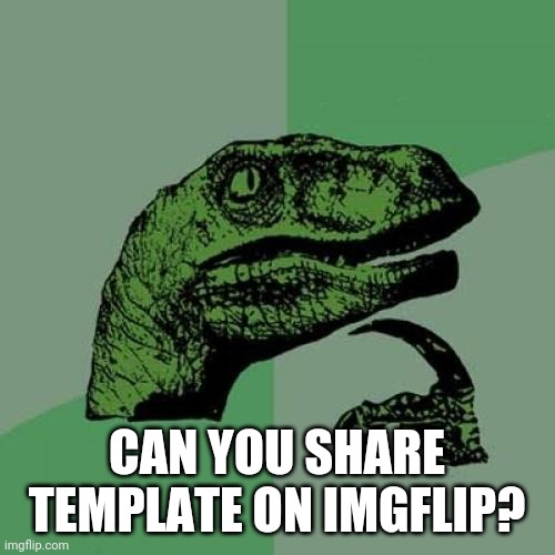 I found an idea on Imgflip like other people. | CAN YOU SHARE TEMPLATE ON IMGFLIP? | image tagged in memes,philosoraptor | made w/ Imgflip meme maker