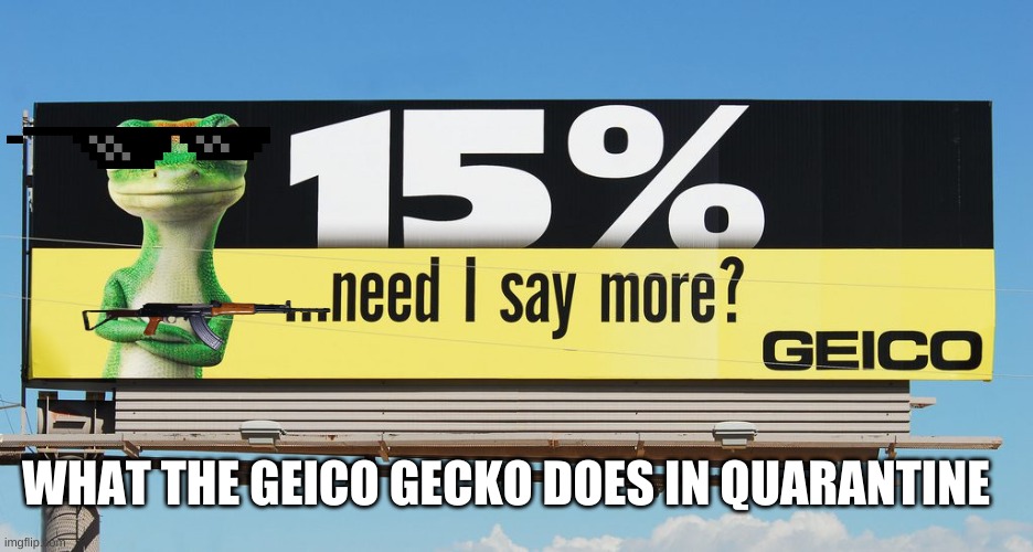 geico quraritine | WHAT THE GEICO GECKO DOES IN QUARANTINE | image tagged in geico | made w/ Imgflip meme maker