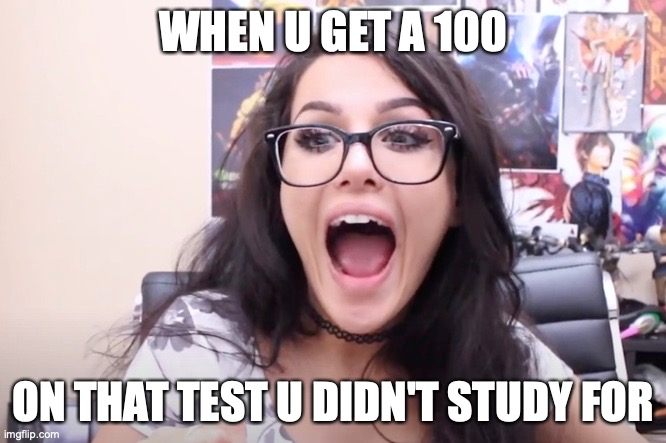 My life | WHEN U GET A 100; ON THAT TEST U DIDN'T STUDY FOR | image tagged in happiness | made w/ Imgflip meme maker