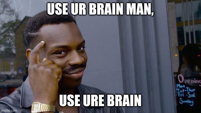 USE UR BRAIN MAN, USE URE BRAIN | image tagged in memes,roll safe think about it | made w/ Imgflip meme maker